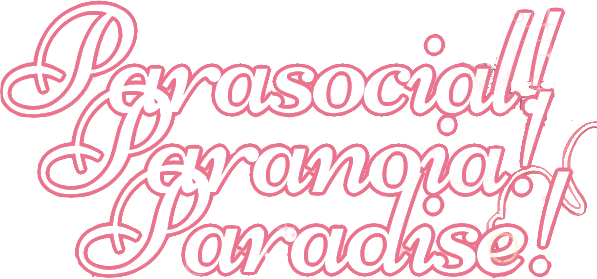 Parasocial! Paranoia! Paradise!