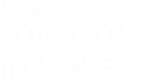 10mg: Cover Me In Leaves